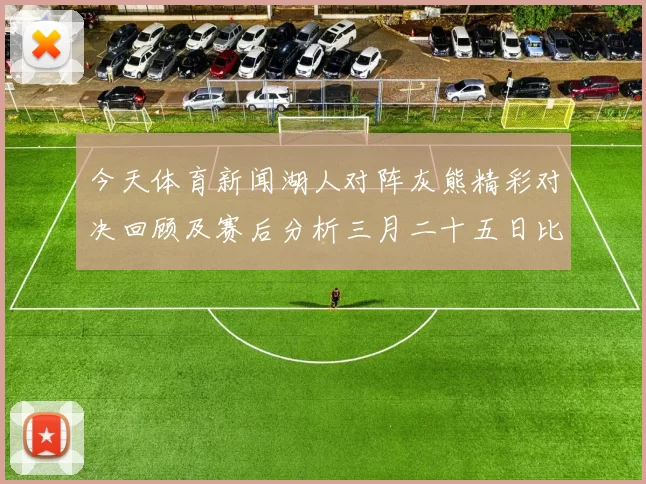 今天体育新闻湖人对阵灰熊精彩对决回顾及赛后分析三月二十五日比赛亮点总结