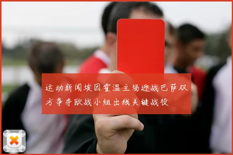 运动新闻埃因霍温主场迎战巴萨双方争夺欧战小组出线关键战役